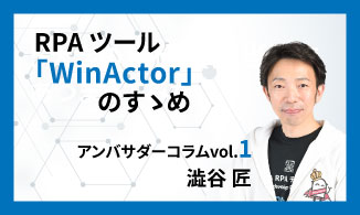 WinActorアンバサダーコラム　Vol.1（澁谷 匠）