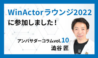 WinActorアンバサダーコラム　Vol.10（澁谷 匠）