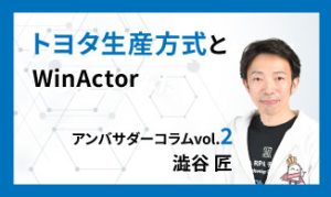 トヨタ生産方式とWinActor　アンバサダーコラムVol.2　澁谷 匠