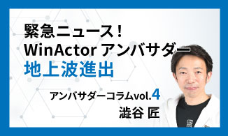WinActorアンバサダーコラム　Vol.4（澁谷 匠）