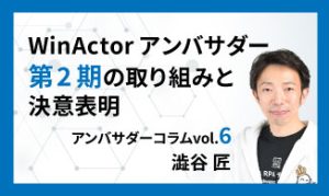 WinActorアンバサダー第2期の取り組みと決意表明　アンバサダーコラムVol.6　澁谷 匠