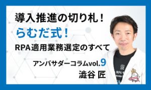 導入推進の切り札！らむだ式！RPA適用業務選定のすべて　アンバサダーコラムVol.9　澁谷 匠