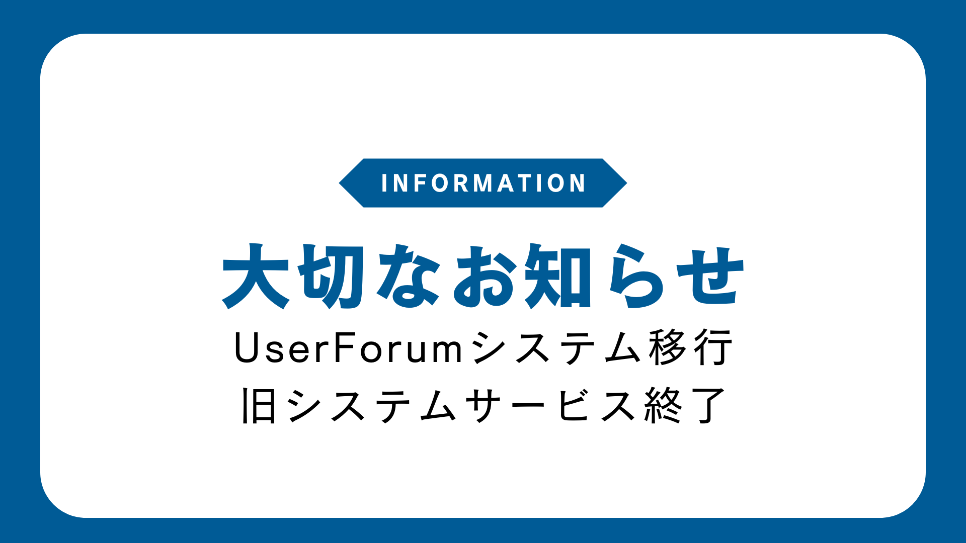 【大切なお知らせ】UserForumシステム移行、旧システムサービス終了
